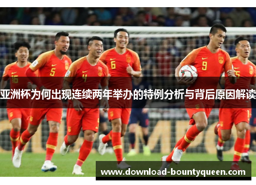 亚洲杯为何出现连续两年举办的特例分析与背后原因解读 亚洲杯为何出现连续两年举办的特例分析与背后原因解读
