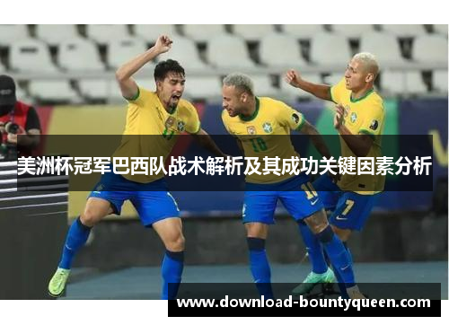 美洲杯冠军巴西队战术解析及其成功关键因素分析