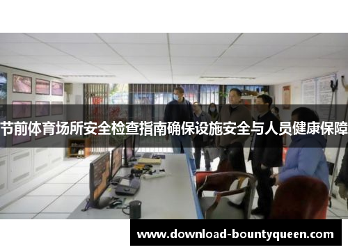 节前体育场所安全检查指南确保设施安全与人员健康保障