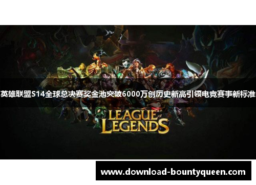 英雄联盟S14全球总决赛奖金池突破6000万创历史新高引领电竞赛事新标准 英雄联盟S14全球总决赛奖金池突破6000万创历史新高引领电竞赛事新标准