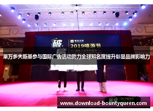莱万多夫斯基参与国际广告活动助力全球知名度提升彰显品牌影响力 莱万多夫斯基参与国际广告活动助力全球知名度提升彰显品牌影响力