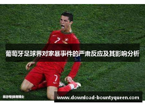 葡萄牙足球界对家暴事件的严肃反应及其影响分析 葡萄牙足球界对家暴事件的严肃反应及其影响分析