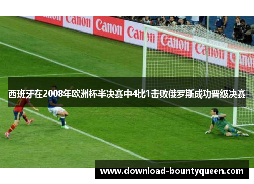 西班牙在2008年欧洲杯半决赛中4比1击败俄罗斯成功晋级决赛