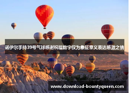 诺伊尔手持39号气球感谢祝福数字仅为象征意义表达感激之情 诺伊尔手持39号气球感谢祝福数字仅为象征意义表达感激之情