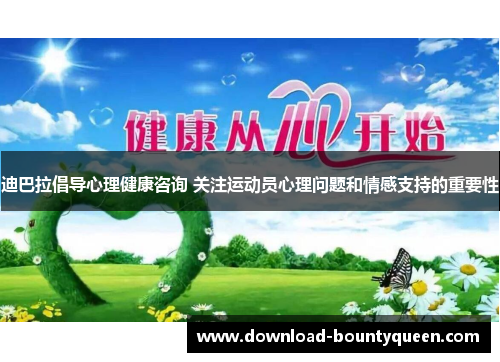 迪巴拉倡导心理健康咨询 关注运动员心理问题和情感支持的重要性 迪巴拉倡导心理健康咨询 关注运动员心理问题和情感支持的重要性