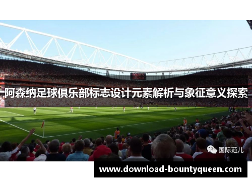 阿森纳足球俱乐部标志设计元素解析与象征意义探索 阿森纳足球俱乐部标志设计元素解析与象征意义探索