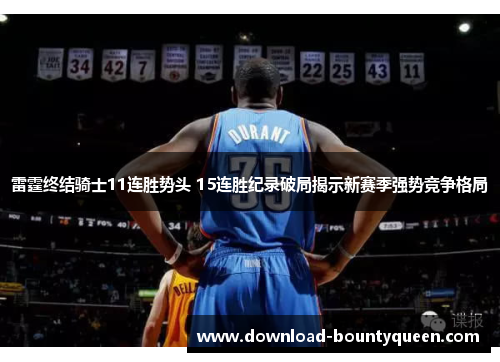雷霆终结骑士11连胜势头 15连胜纪录破局揭示新赛季强势竞争格局