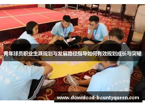 青年球员职业生涯规划与发展路径指导如何有效规划成长与突破 青年球员职业生涯规划与发展路径指导如何有效规划成长与突破