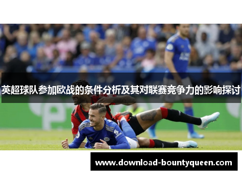 英超球队参加欧战的条件分析及其对联赛竞争力的影响探讨