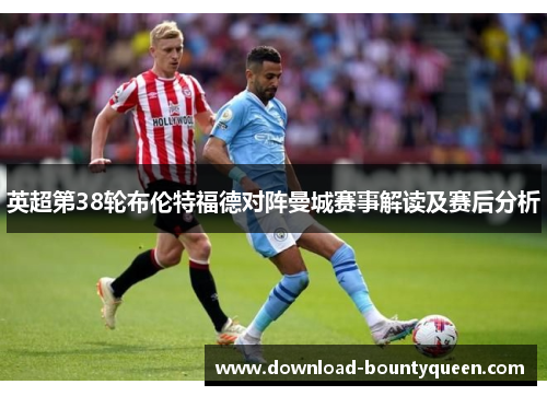 英超第38轮布伦特福德对阵曼城赛事解读及赛后分析