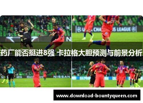 药厂能否挺进8强 卡拉格大胆预测与前景分析