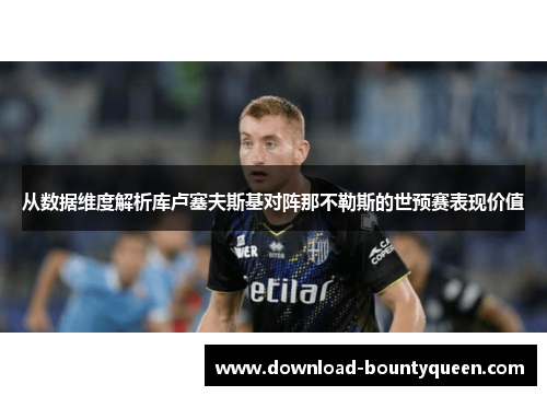 从数据维度解析库卢塞夫斯基对阵那不勒斯的世预赛表现价值