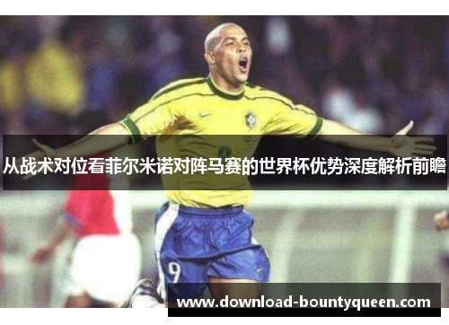 从战术对位看菲尔米诺对阵马赛的世界杯优势深度解析前瞻