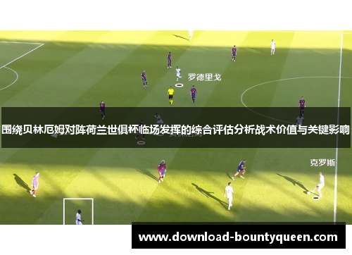 围绕贝林厄姆对阵荷兰世俱杯临场发挥的综合评估分析战术价值与关键影响