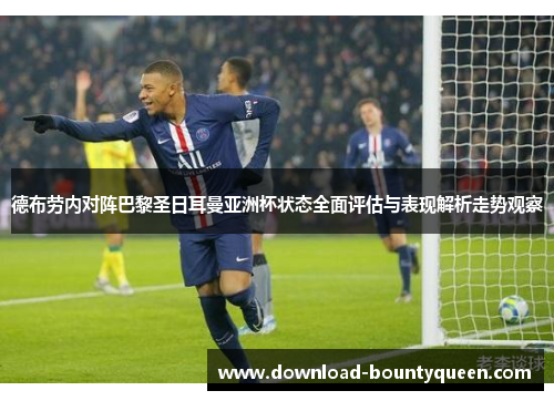 德布劳内对阵巴黎圣日耳曼亚洲杯状态全面评估与表现解析走势观察 德布劳内对阵巴黎圣日耳曼亚洲杯状态全面评估与表现解析走势观察