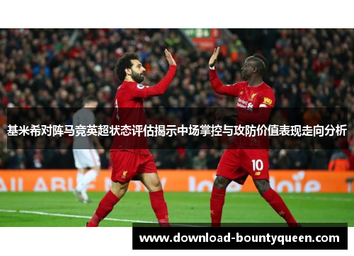 基米希对阵马竞英超状态评估揭示中场掌控与攻防价值表现走向分析