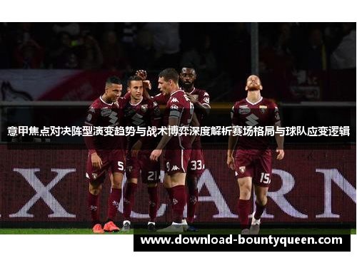 意甲焦点对决阵型演变趋势与战术博弈深度解析赛场格局与球队应变逻辑