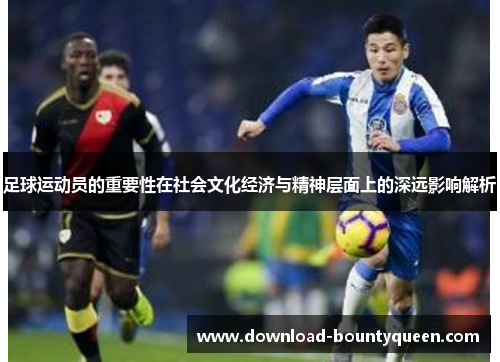 足球运动员的重要性在社会文化经济与精神层面上的深远影响解析