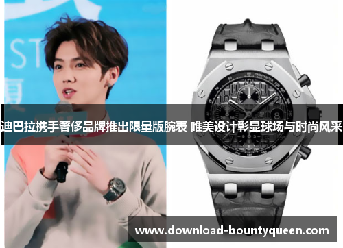迪巴拉携手奢侈品牌推出限量版腕表 唯美设计彰显球场与时尚风采 迪巴拉携手奢侈品牌推出限量版腕表 唯美设计彰显球场与时尚风采
