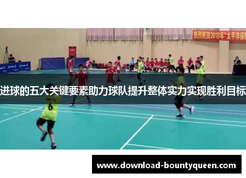 进球的五大关键要素助力球队提升整体实力实现胜利目标 进球的五大关键要素助力球队提升整体实力实现胜利目标