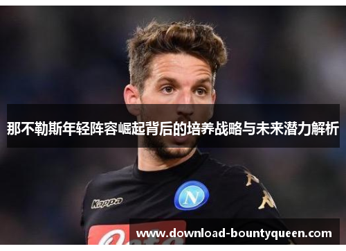 那不勒斯年轻阵容崛起背后的培养战略与未来潜力解析