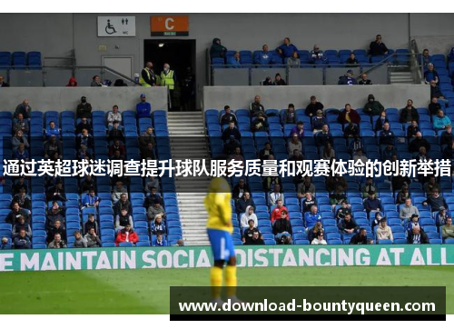 通过英超球迷调查提升球队服务质量和观赛体验的创新举措
