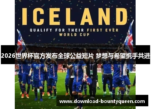 2026世界杯官方发布全球公益短片 梦想与希望携手共进 2026世界杯官方发布全球公益短片 梦想与希望携手共进