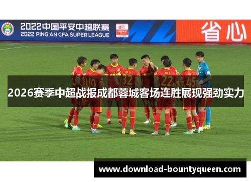 2026赛季中超战报成都蓉城客场连胜展现强劲实力 2026赛季中超战报成都蓉城客场连胜展现强劲实力