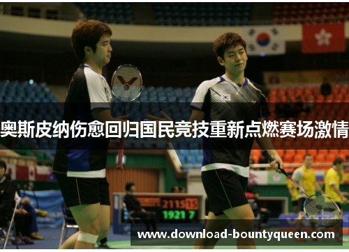 奥斯皮纳伤愈回归国民竞技重新点燃赛场激情