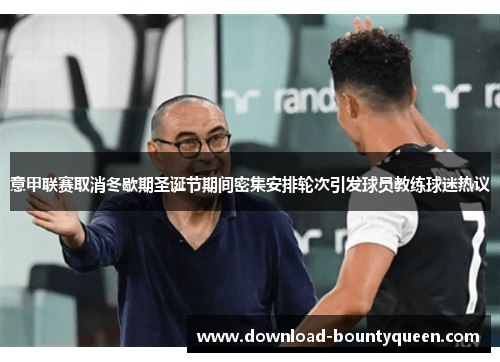 意甲联赛取消冬歇期圣诞节期间密集安排轮次引发球员教练球迷热议