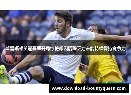 普雷斯顿英冠赛季开局惊艳却因后程乏力未能持续保持竞争力