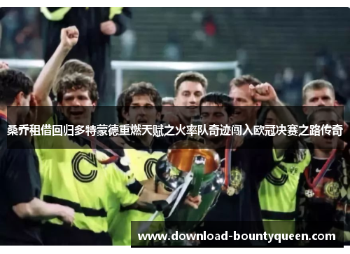 桑乔租借回归多特蒙德重燃天赋之火率队奇迹闯入欧冠决赛之路传奇 桑乔租借回归多特蒙德重燃天赋之火率队奇迹闯入欧冠决赛之路传奇