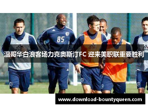 温哥华白浪客场力克奥斯汀FC 迎来美职联重要胜利