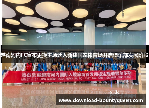 越南河内FC宣布更换主场迁入新建国家体育场开启俱乐部发展阶段