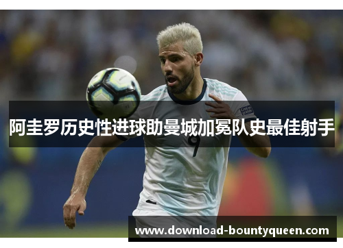 阿圭罗历史性进球助曼城加冕队史最佳射手