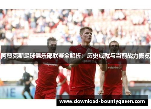 阿贾克斯足球俱乐部联赛全解析:历史成就与当前战力概览 阿贾克斯足球俱乐部联赛全解析:历史成就与当前战力概览
