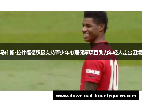 马库斯·拉什福德积极支持青少年心理健康项目助力年轻人走出困境 马库斯·拉什福德积极支持青少年心理健康项目助力年轻人走出困境