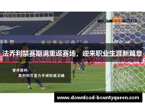 法乔利禁赛期满重返赛场，迎来职业生涯新篇章